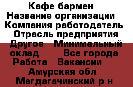 Кафе бармен › Название организации ­ Компания-работодатель › Отрасль предприятия ­ Другое › Минимальный оклад ­ 1 - Все города Работа » Вакансии   . Амурская обл.,Магдагачинский р-н